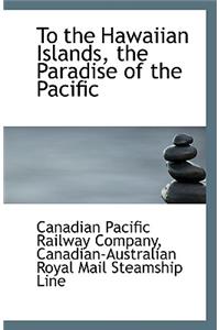 To the Hawaiian Islands, the Paradise of the Pacific