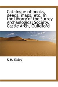 Catalogue of Books, Deeds, Maps, Etc. in the Library of the Surrey Archaelogical Society, Castle ARC