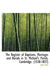 The Register of Baptisms, Marriages and Burials in St. Michael's Parish, Cambridge. (1538-1837)