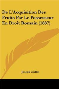 De L'Acquisition Des Fruits Par Le Possesseur En Droit Romain (1887)