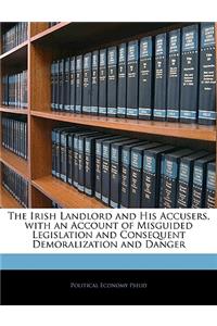 The Irish Landlord and His Accusers, with an Account of Misguided Legislation and Consequent Demoralization and Danger