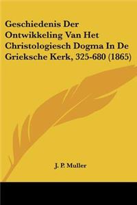 Geschiedenis Der Ontwikkeling Van Het Christologiesch Dogma In De Grieksche Kerk, 325-680 (1865)