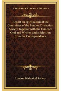 Report on Spiritualism of the Committee of the London Dialectical Society Together with the Evidence Oral and Written and a Selection from the Correspondence