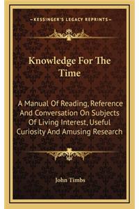 Knowledge for the Time: A Manual of Reading, Reference and Conversation on Subjects of Living Interest, Useful Curiosity and Amusing Research