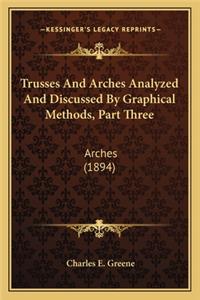 Trusses and Arches Analyzed and Discussed by Graphical Methods, Part Three