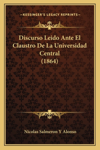 Discurso Leido Ante El Claustro De La Universidad Central (1864)