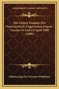 Die Export-Enquete Des Osterreichisch-Ungarischen Export-Vereins 14 Und 15 April 1898 (1898)
