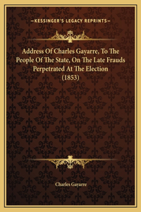 Address Of Charles Gayarre, To The People Of The State, On The Late Frauds Perpetrated At The Election (1853)
