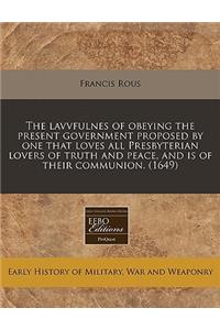 The Lavvfulnes of Obeying the Present Government Proposed by One That Loves All Presbyterian Lovers of Truth and Peace, and Is of Their Communion. (1649)