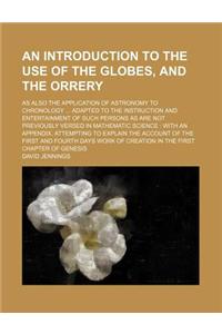 An Introduction to the Use of the Globes, and the Orrery; As Also the Application of Astronomy to Chronology Adapted to the Instruction and Entertain