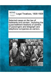 Selected cases on the law of bailments and carriers; including the quasi-bailment relations of carriers of passengers and telegraph and telephone companies as carriers.