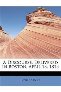 A Discourse, Delivered in Boston, April 13, 1815