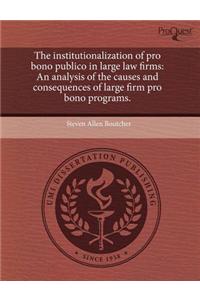 The Institutionalization of Pro Bono Publico in Large Law Firms: An Analysis of the Causes and Consequences of Large Firm Pro Bono Programs