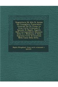Requisitorie Ed Atto Di Accusa del Consigliere Procuratore Generale del Re Presso La Gran Corte Criminale E Speciale Di Napoli, Seguite Dalle Corrispo