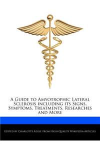 A Guide to Amyotrophic Lateral Sclerosis Including Its Signs, Symptoms, Treatments, Researches and More