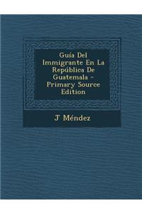 Guia del Immigrante En La Republica de Guatemala