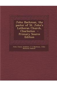 John Bachman, the Pastor of St. John's Lutheran Church, Charleston