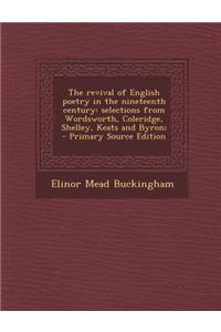 The Revival of English Poetry in the Nineteenth Century: Selections from Wordsworth, Coleridge, Shelley, Keats and Byron;