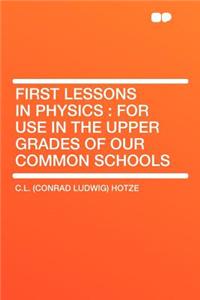 First Lessons in Physics: For Use in the Upper Grades of Our Common Schools