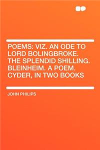 Poems: Viz. an Ode to Lord Bolingbroke. the Splendid Shilling. Bleinheim. a Poem. Cyder, in Two Books