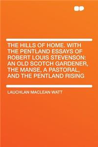 The Hills of Home. with the Pentland Essays of Robert Louis Stevenson: An Old Scotch Gardener, the Manse, a Pastoral, and the Pentland Rising