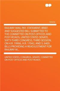 Railway Mail Pay. Statement, Brief, and Suggested Bill Submitted to the Committee on Post-Offices and Post-Roads, United States Senate. Sixty-Third Congress, Third Session, on H.R. 19906, H.R. 17042, and S. 6405 Bills Providing a Readjustment for R