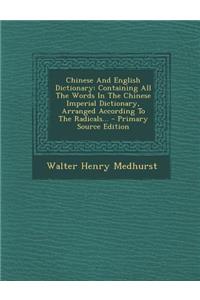 Chinese and English Dictionary: Containing All the Words in the Chinese Imperial Dictionary, Arranged According to the Radicals... - Primary Source Edition