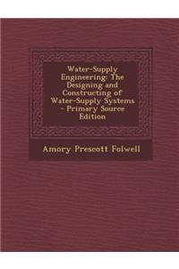Water-Supply Engineering: The Designing and Constructing of Water-Supply Systems - Primary Source Edition