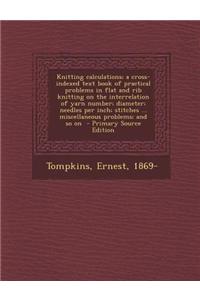 Knitting Calculations; A Cross-Indexed Text Book of Practical Problems in Flat and Rib Knitting on the Interrelation of Yarn Number; Diameter; Needles