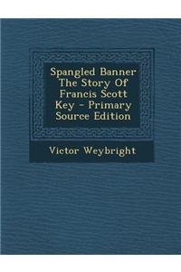 Spangled Banner the Story of Francis Scott Key - Primary Source Edition