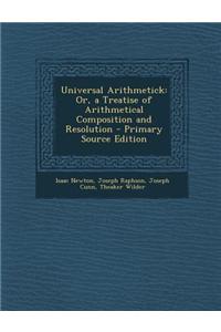 Universal Arithmetick: Or, a Treatise of Arithmetical Composition and Resolution