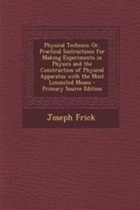 Physical Technics; Or, Practical Instructions for Making Experiments in Physics and the Construction of Physical Apparatus with the Most Limmited Means