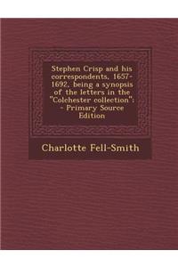 Stephen Crisp and His Correspondents, 1657-1692, Being a Synopsis of the Letters in the Colchester Collection;