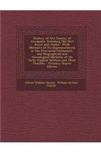 History of the County of Annapolis: Including Old Port Royal and Acadia: With Memoirs of Its Representatives in the Provincial Parliament, and Biograp