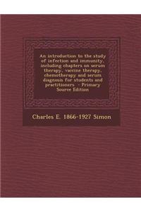 An Introduction to the Study of Infection and Immunity, Including Chapters on Serum Therapy, Vaccine Therapy, Chemotherapy and Serum Diagnosis for Stu