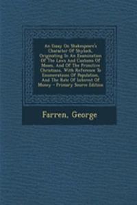 An Essay on Shakespeare's Character of Shylock, Originating in an Examination of the Laws and Customs of Moses, and of the Primitive Christians, with Reference to Enumerations of Population, and the Rate of Interest of Money