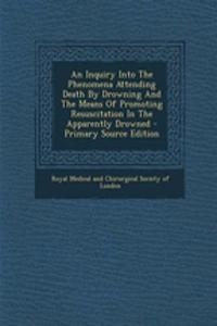 An Inquiry Into the Phenomena Attending Death by Drowning and the Means of Promoting Resuscitation in the Apparently Drowned