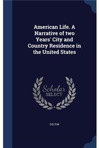 American Life. A Narrative of two Years' City and Country Residence in the United States