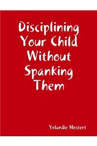Disciplining Your Child Without Spanking Them