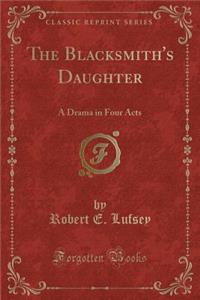 The Blacksmith's Daughter: A Drama in Four Acts (Classic Reprint)