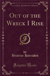 Out of the Wreck I Rise (Classic Reprint)