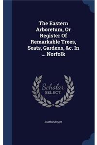 The Eastern Arboretum, Or Register Of Remarkable Trees, Seats, Gardens, &c. In ... Norfolk