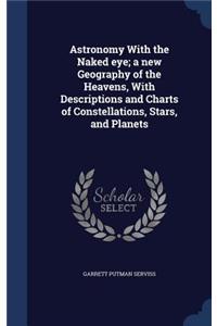 Astronomy With the Naked eye; a new Geography of the Heavens, With Descriptions and Charts of Constellations, Stars, and Planets