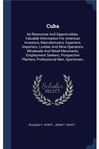 Cuba: Its Resources And Opportunities. Valuable Information For American Investors, Manufacturers, Exporters, Importers, Lumber And Mine Operators, Wholes