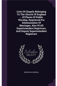 Lists of Chapels Belonging to the Church of England ... of Places of Public Worship, Registered for Solemnization of Marriages, Also of All Superintendent Registrars, and Deputy Superintendent Registrars