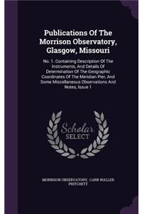 Publications of the Morrison Observatory, Glasgow, Missouri: No. 1. Containing Description of the Instruments, and Details of Determination of the Geographic Coordinates of the Meridian Pier, and Some Miscella