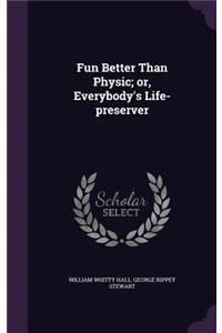 Fun Better Than Physic; or, Everybody's Life-preserver