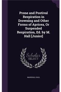 Prone and Postival Respiration in Drowning and Other Forms of Apricea, Or Suspended Respiration, Ed. by M. Hall [Junior]