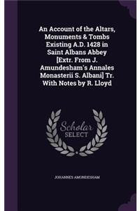 An Account of the Altars, Monuments & Tombs Existing A.D. 1428 in Saint Albans Abbey [Extr. From J. Amundesham's Annales Monasterii S. Albani] Tr. With Notes by R. Lloyd