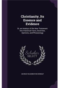 Christianity, Its Essence and Evidence: Or, an Analsys of the New Testament Into Historical Facts, Doctrines, Opinions, and Phraseology